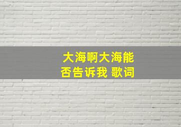 大海啊大海能否告诉我 歌词